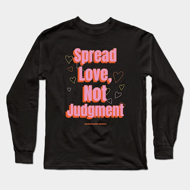 Spread Love, Not Judgement mental health matters Long Sleeve T-Shirt by Healthy Mind Lab